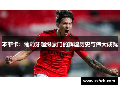本菲卡：葡萄牙超级豪门的辉煌历史与伟大成就