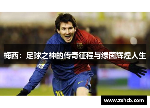 梅西：足球之神的传奇征程与绿茵辉煌人生