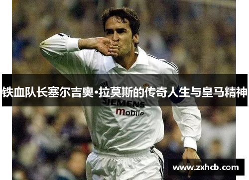 铁血队长塞尔吉奥·拉莫斯的传奇人生与皇马精神
