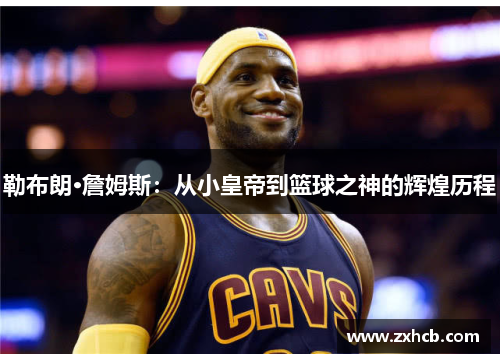 勒布朗·詹姆斯：从小皇帝到篮球之神的辉煌历程