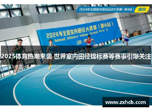 2025体育热潮来袭 世界室内田径锦标赛等赛事引爆关注