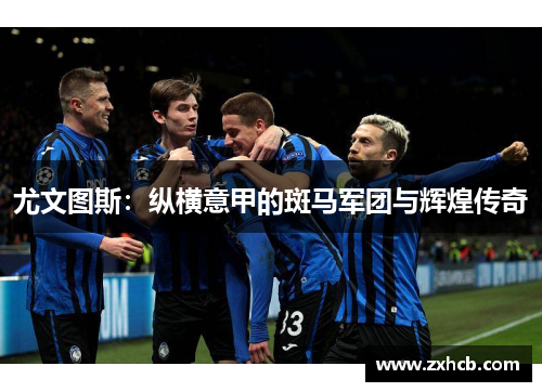 尤文图斯：纵横意甲的斑马军团与辉煌传奇