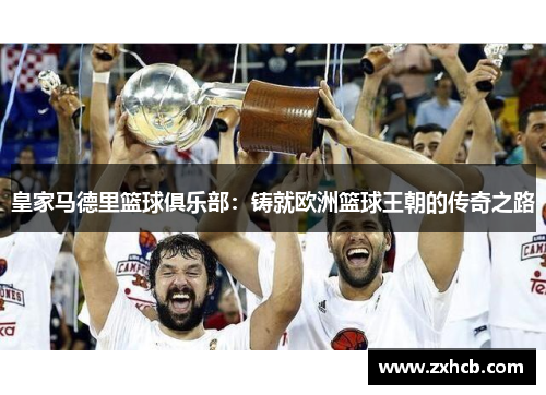 皇家马德里篮球俱乐部：铸就欧洲篮球王朝的传奇之路