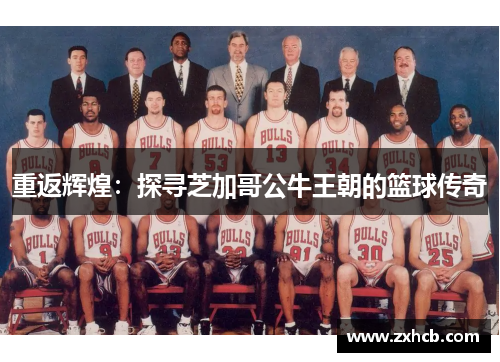 重返辉煌：探寻芝加哥公牛王朝的篮球传奇