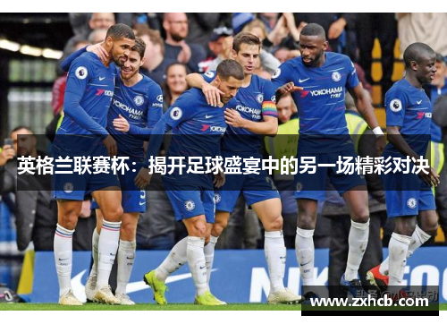 英格兰联赛杯：揭开足球盛宴中的另一场精彩对决