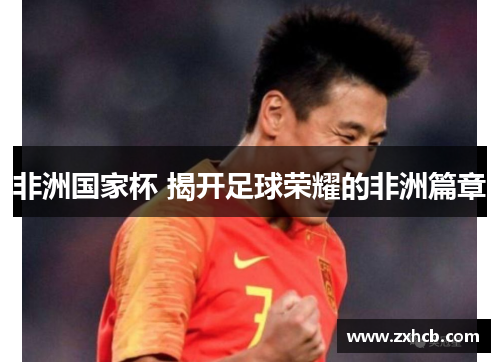 非洲国家杯 揭开足球荣耀的非洲篇章