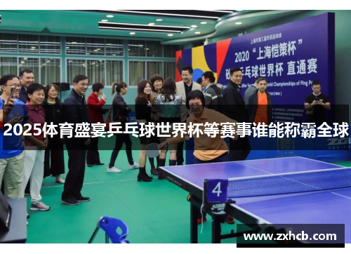 2025体育盛宴乒乓球世界杯等赛事谁能称霸全球