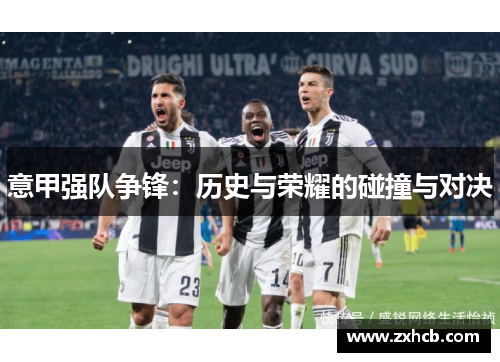 意甲强队争锋：历史与荣耀的碰撞与对决
