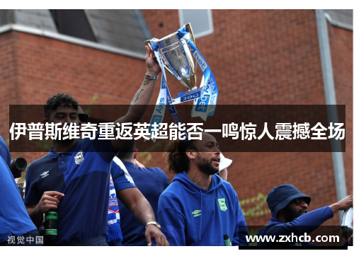 伊普斯维奇重返英超能否一鸣惊人震撼全场