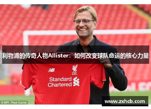利物浦的传奇人物Allister：如何改变球队命运的核心力量