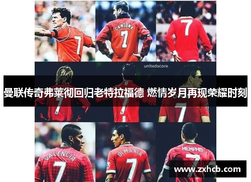 曼联传奇弗莱彻回归老特拉福德 燃情岁月再现荣耀时刻