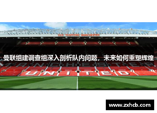 曼联组建调查组深入剖析队内问题，未来如何重塑辉煌