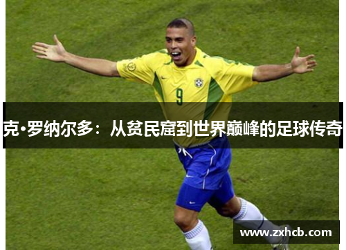 克·罗纳尔多：从贫民窟到世界巅峰的足球传奇