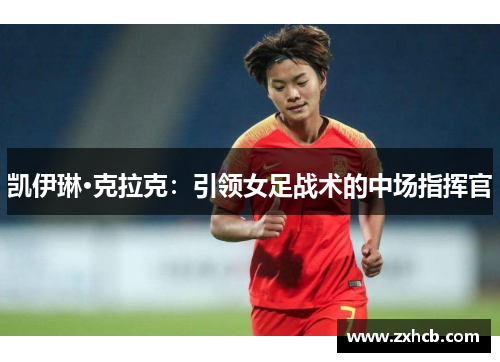 凯伊琳·克拉克：引领女足战术的中场指挥官