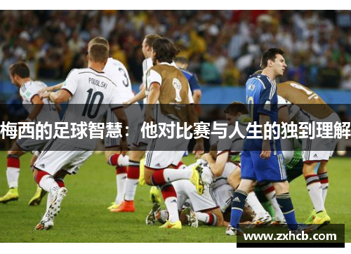 梅西的足球智慧：他对比赛与人生的独到理解